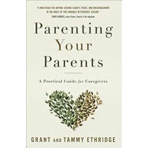 Parenting Your Parents: A Practical Guide for Caregivers, Paperback - Grant Ethridge imagine
