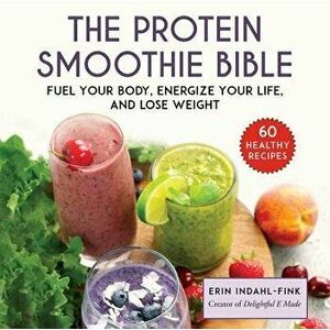 The Protein Smoothie Bible: Fuel Your Body, Energize Your Body, and Lose Weight, Hardcover - Erin Indahl-Fink imagine