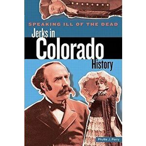 Speaking Ill of the Dead: Jerks in Colorado History, First Edition, Paperback - Perry imagine