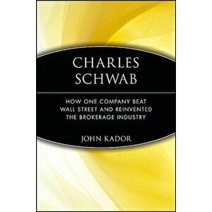 Charles Schwab: How One Company Beat Wall Street and Reinvented the Brokerage Industry, Paperback - John Kador imagine