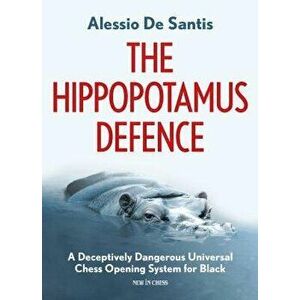 The Hippopotamus Defence: A Deceptively Dangerous Universal Chess Opening System for Black, Paperback - Alessio de Santis imagine