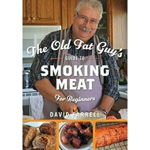 The Old Fat Guy's Guide to Smoking Meat for Beginners, Paperback - David Farrell imagine