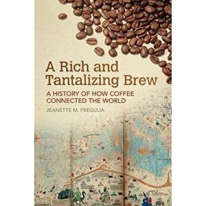 A Rich and Tantalizing Brew: A History of How Coffee Connected the World, Paperback - Jeanette M. Fregulia imagine