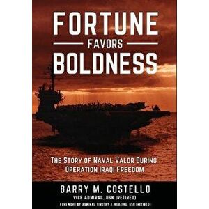 Fortune Favors Boldness: The Story of Naval Valor During Operation Iraqi Freedom, Hardcover - Barry M. Costello imagine