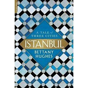 Istanbul: A Tale of Three Cities, Paperback - Bettany Hughes imagine