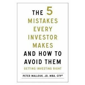 The 5 Mistakes Every Investor Makes and How to Avoid Them: Getting Investing Right, Paperback - Peter Mallouk imagine