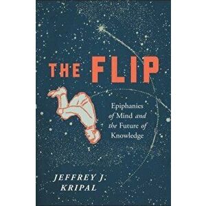 The Flip: Epiphanies of Mind and the Future of Knowledge, Paperback - Jeffrey J. Kripal imagine