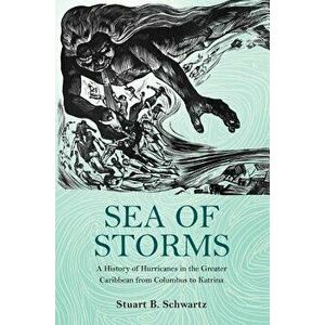 Sea of Storms: A History of Hurricanes in the Greater Caribbean from Columbus to Katrina, Paperback - Stuart B. Schwartz imagine