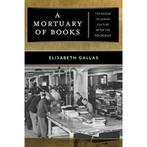 A Mortuary of Books: The Rescue of Jewish Culture After the Holocaust - Elisabeth Gallas imagine