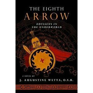 The Eighth Arrow: Odysseus in the Underworld, a Novel, Paperback - J. Augustine Wetta imagine