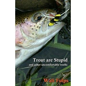 Trout Are Stupid: and other uncomfortable truths, Paperback - Walter E. Fulps imagine