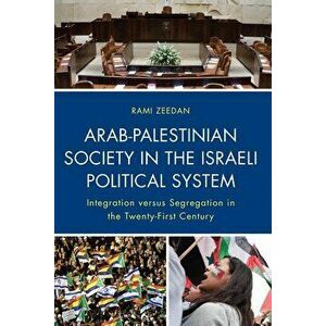Arab-Palestinian Society in the Israeli Political System: Integration Versus Segregation in the Twenty-First Century, Hardcover - Rami Zeedan imagine