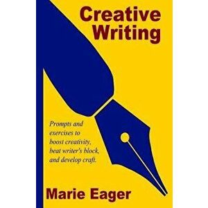 Creative Writing: Prompts and Exercises to Boost Creativity, Beat Writer's Block, and Develop Craft, Paperback - Marie Eager imagine