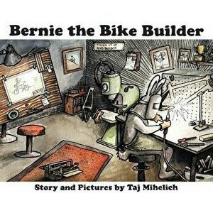 Bernie the Bike Builder, Hardcover - Taj L. Mihelich imagine