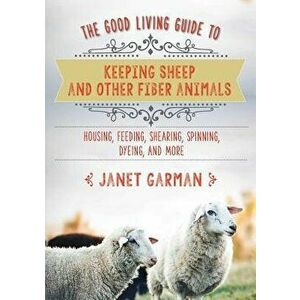 The Good Living Guide to Keeping Sheep and Other Fiber Animals: Housing, Feeding, Sh: Housing, Feeding, Shearing, Spinning, Dyeing, and More, Hardcove imagine