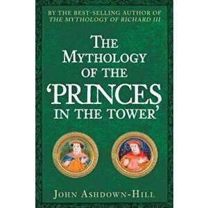 The Mythology of the 'princes in the Tower', Hardcover - John Ashdown-Hill imagine