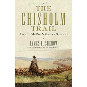 The Chisholm Trail: Joseph McCoy's Great Gamble, Hardcover - James E. Sherow imagine