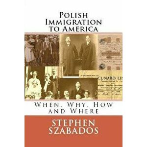 Polish Immigration to America: When, Why, How and Where, Paperback - Stephen Szabados imagine