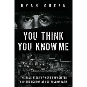 You Think You Know Me: The True Story of Herb Baumeister and the Horror at Fox Hollow Farm, Paperback - Ryan Green imagine