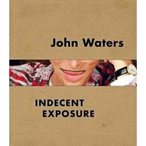 John Waters: Indecent Exposure, Hardcover - Kristen Hileman imagine