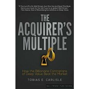 The Acquirer's Multiple: How the Billionaire Contrarians of Deep Value Beat the Market, Paperback - Tobias E. Carlisle imagine