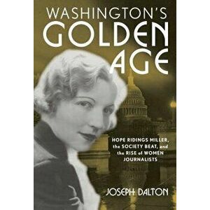 Washington's Golden Age: Hope Ridings Miller, the Society Beat, and the Rise of Women Journalists, Paperback - Joseph Dalton imagine