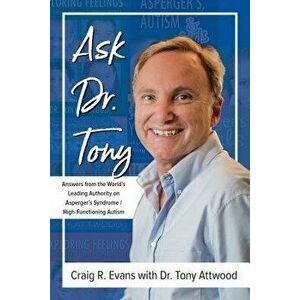Ask Dr. Tony: Answers from the World's Leading Authority on Asperger's Syndrome/High-Functioning Autism, Paperback - Craig R. Evans imagine