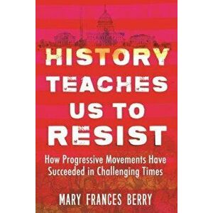 History Teaches Us to Resist: How Progressive Movements Have Succeeded in Challenging Times, Paperback - Mary Frances Berry imagine