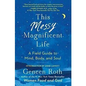 This Messy Magnificent Life: A Field Guide to Mind, Body, and Soul, Paperback - Geneen Roth imagine