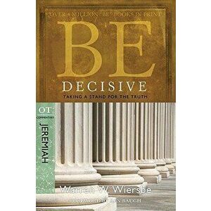 Be Decisive: Jeremiah, OT Commentary: Taking a Stand for the Truth, Paperback - Warren W. Wiersbe imagine