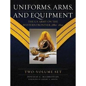 Uniforms, Arms, and Equipment: The U.S. Army on the Western Frontier 1880-1892, Hardcover - Douglas C. McChristian imagine