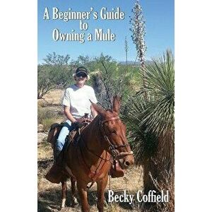 A Beginner's Guide to Owning a Mule, Paperback - Becky Coffield imagine