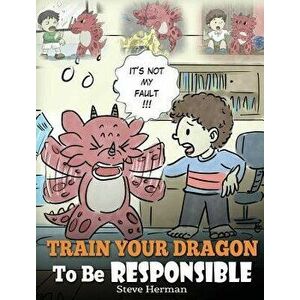 Train Your Dragon To Be Responsible: Teach Your Dragon About Responsibility. A Cute Children Story To Teach Kids How to Take Responsibility For The Ch imagine