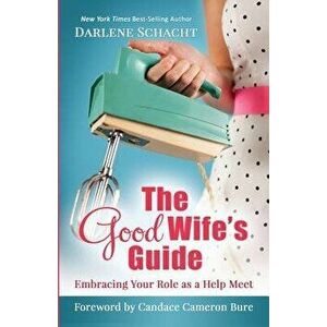 The Good Wife's Guide: Embracing Your Role as a Help Meet, Paperback - Darlene Faye Schacht imagine