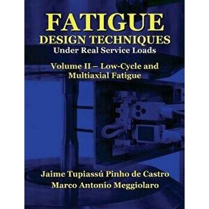 Fatigue Design Techniques: Vol. II - Low-Cycle and Multiaxial Fatigue, Paperback - Marco Antonio Meggiolaro imagine