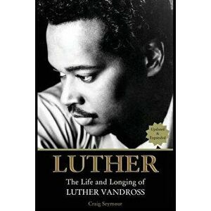 Luther: The Life and Longing of Luther Vandross, Paperback - Craig Seymour imagine