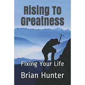 Rising to Greatness: Fixing Your Life, Paperback - Brian Hunter imagine