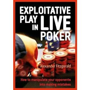 Exploitative Play in Live Poker: How to Manipulate Your Opponents Into Making Mistakes, Paperback - Alexander Fitzgerald imagine