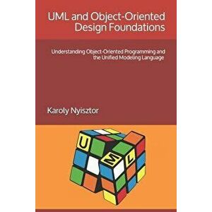 UML and Object-Oriented Design Foundations: Understanding Object-Oriented Programming and the Unified Modeling Language, Paperback - Monika Nyisztor imagine