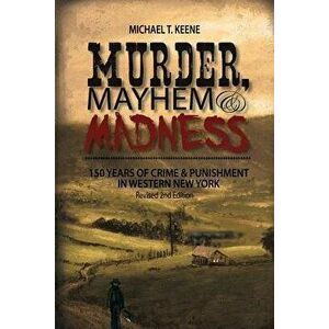 Murder, Mayhem, and Madness: 150 Years of Crime and Punishment in Western New York, Paperback - Michael Keene imagine