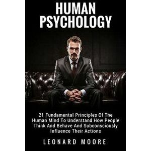 Human Psychology: 21 Fundamental Principles of the Human Mind to Understand How People Think and Behave and Subconsciously Influence The, Paperback - imagine