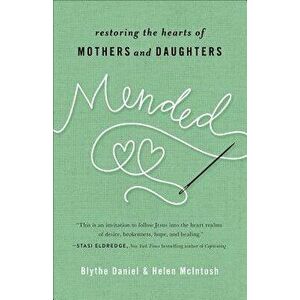 Mended: Restoring the Hearts of Mothers and Daughters, Paperback - Blythe Daniel imagine