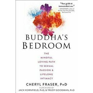 Buddha's Bedroom: The Mindful Loving Path to Sexual Passion and Lifelong Intimacy, Paperback - Cheryl Fraser imagine