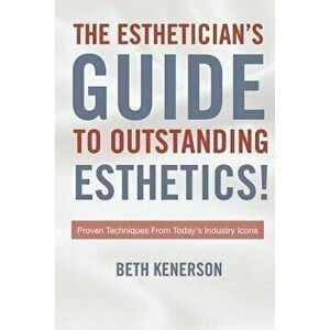 The Esthetician's Guide to Outstanding Esthetics!: Proven Techniques from Today's Industry Icons, Paperback - Beth Kenerson imagine
