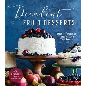 Decadent Fruit Desserts: Fresh and Inspiring Treats to Excite Your Senses, Paperback - Jackie Bruchez imagine