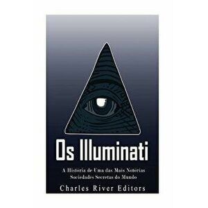 OS Illuminati: A História de Uma Das Mais Notórias Sociedades Secretas Do Mundo, Paperback - Charles River Editors imagine
