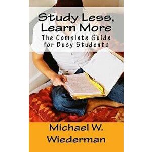 Study Less, Learn More: The Complete Guide for Busy Students, Paperback - Michael W. Wiederman Phd imagine