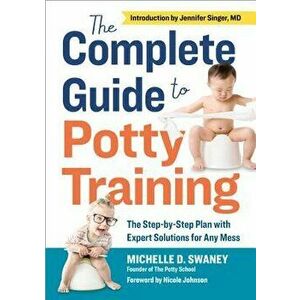 The Complete Guide to Potty Training: The Step-By-Step Plan with Expert Solutions for Any Mess, Paperback - Michelle D. Swaney imagine