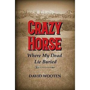 Crazy Horse: Where My Dead Lie Buried, Paperback - David Matthew Wooten imagine