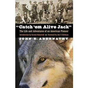 Catch 'em Alive Jack: The Life and Adventures of an American Pioneer, Paperback - John R. Abernathy imagine
